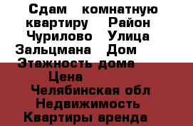 Сдам 1-комнатную квартиру. › Район ­ Чурилово › Улица ­ Зальцмана › Дом ­ 36 › Этажность дома ­ 10 › Цена ­ 11 000 - Челябинская обл. Недвижимость » Квартиры аренда   